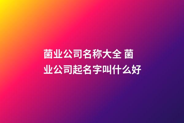 菌业公司名称大全 菌业公司起名字叫什么好-第1张-公司起名-玄机派